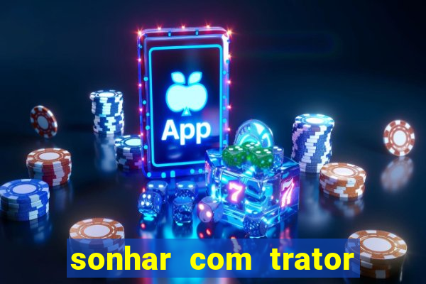 sonhar com trator que bicho jogar